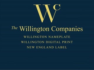 The   Willington Companies
        W I L L I N G T O N N A M E P L AT E
      W I L L I N G T O N D I G I TA L P R I N T
          NEW ENGLAND LABEL
 