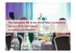 The Education HR in the North West Conference
January 2018, Manchester
Capability and disability
 
