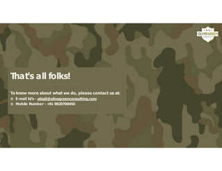 That's all folks!
To know more about what we do, please contact us at:
 E-mail Id’s - abiali@olivegreenconsulting.com
 Mobile Number - +
91 9820700455
 