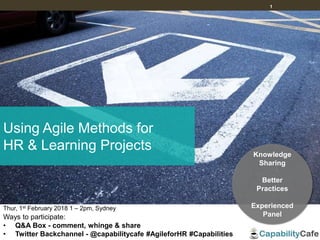 1
Thur, 1st February 2018 1 – 2pm, Sydney
Ways to participate:
• Q&A Box - comment, whinge & share
• Twitter Backchannel - @capabilitycafe #AgileforHR #Capabilities
Knowledge
Sharing
Better
Practices
Experienced
Panel
Using Agile Methods for
HR & Learning Projects
 