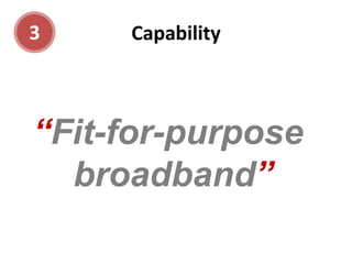 3    Capability



“Fit-for-purpose
  broadband”
 