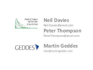 PREDICTABLE
   NETWORK    Neil Davies
  SOLUTIONS
              Neil.Davies@pnsol.com
              Peter Thompson
              Peter.Thompson@pnsol.com


              Martin Geddes
              mail@martingeddes.com
 