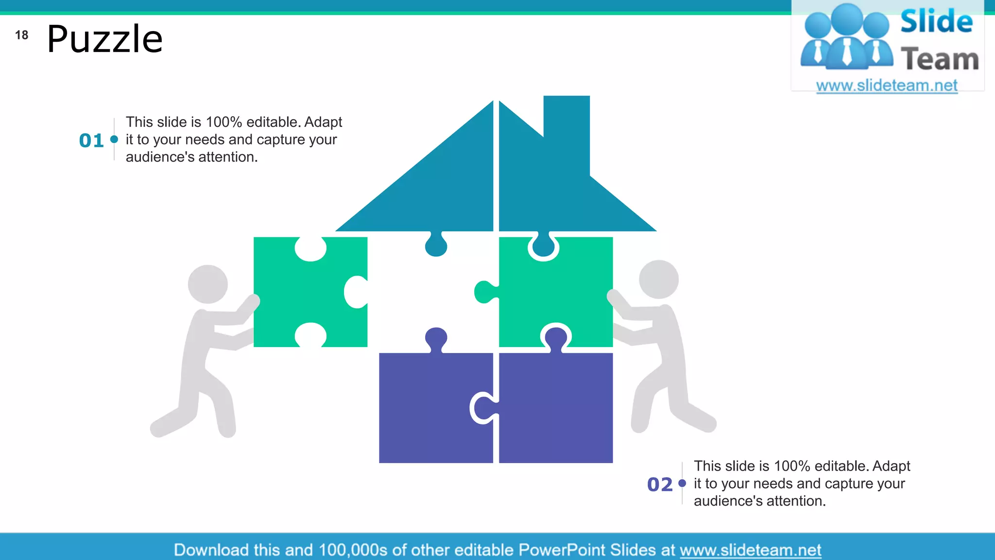 Puzzle
This slide is 100% editable. Adapt
it to your needs and capture your
audience's attention.
01
This slide is 100% editable. Adapt
it to your needs and capture your
audience's attention.
02
18
 