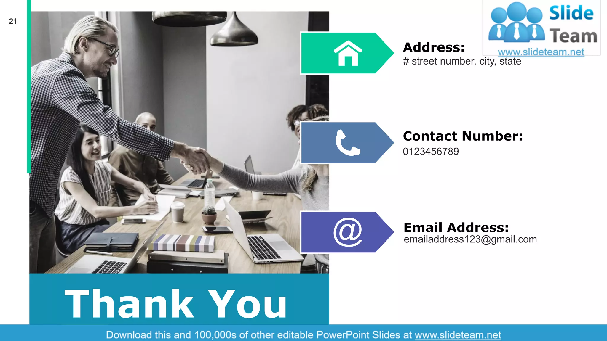 21
Thank You
# street number, city, state
Address:
0123456789
Contact Number:
emailaddress123@gmail.com
Email Address:
 