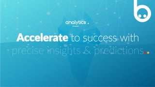 10
Accelerate to success with
precise insights & predictions
analytics .
 
