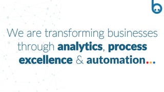 We are transforming businesses
through analytics, process
excellence & automation
 
