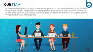 4
OUR TEAM
We take the team thing seriously, pulling diverse minds together in our unique spirit of innovation. We value the
sharing of ideas, insights, best practices, and emerging trends—both within and across disciplines. Whether on-
site with clients or in one of our studios across the globe, our people deliver the kind of insightful problem
solving that gets ahead of emerging trends.
 