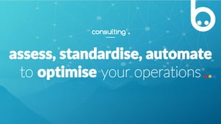 assess, standardise, automate
to optimise your operations
consulting .
 