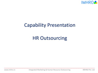 Integrated Marketing & Human Resource Outsourcing IMHRO Pvt. Ltdwww.imhro.in
Capability Presentation
HR Outsourcing
 
