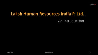 An Introduction
Laksh Human Resources India P. Ltd.
04-07-2023 www.lakshhr.in 1
 