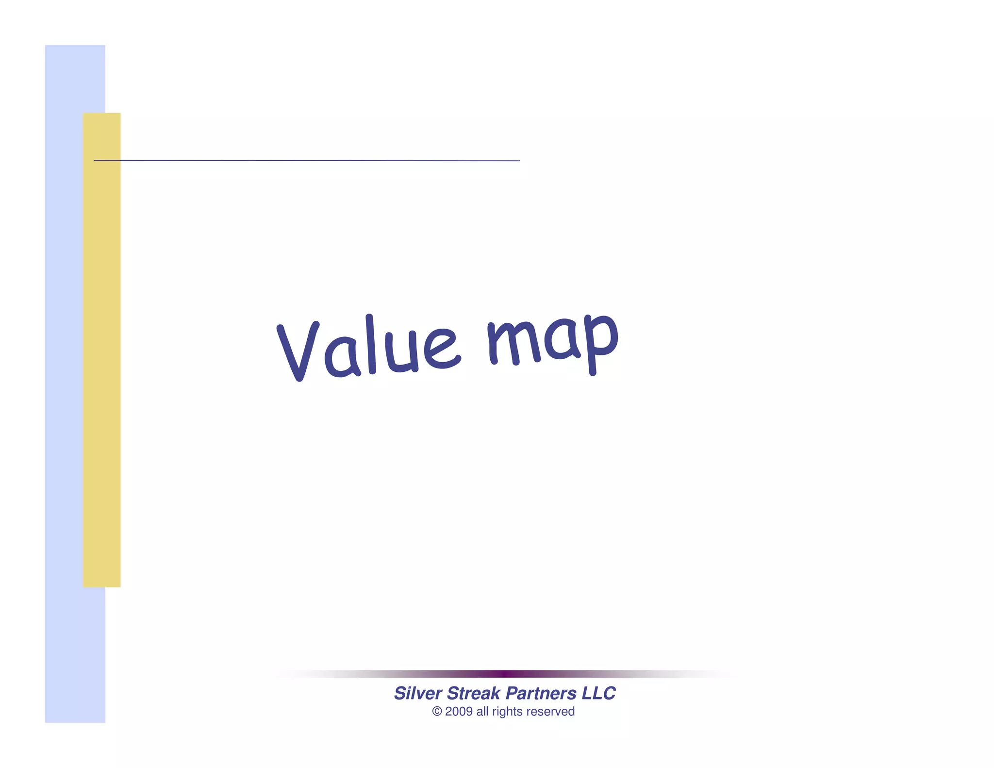 Silver Streak Partners LLC
© 2009 all rights reserved
Value map
 