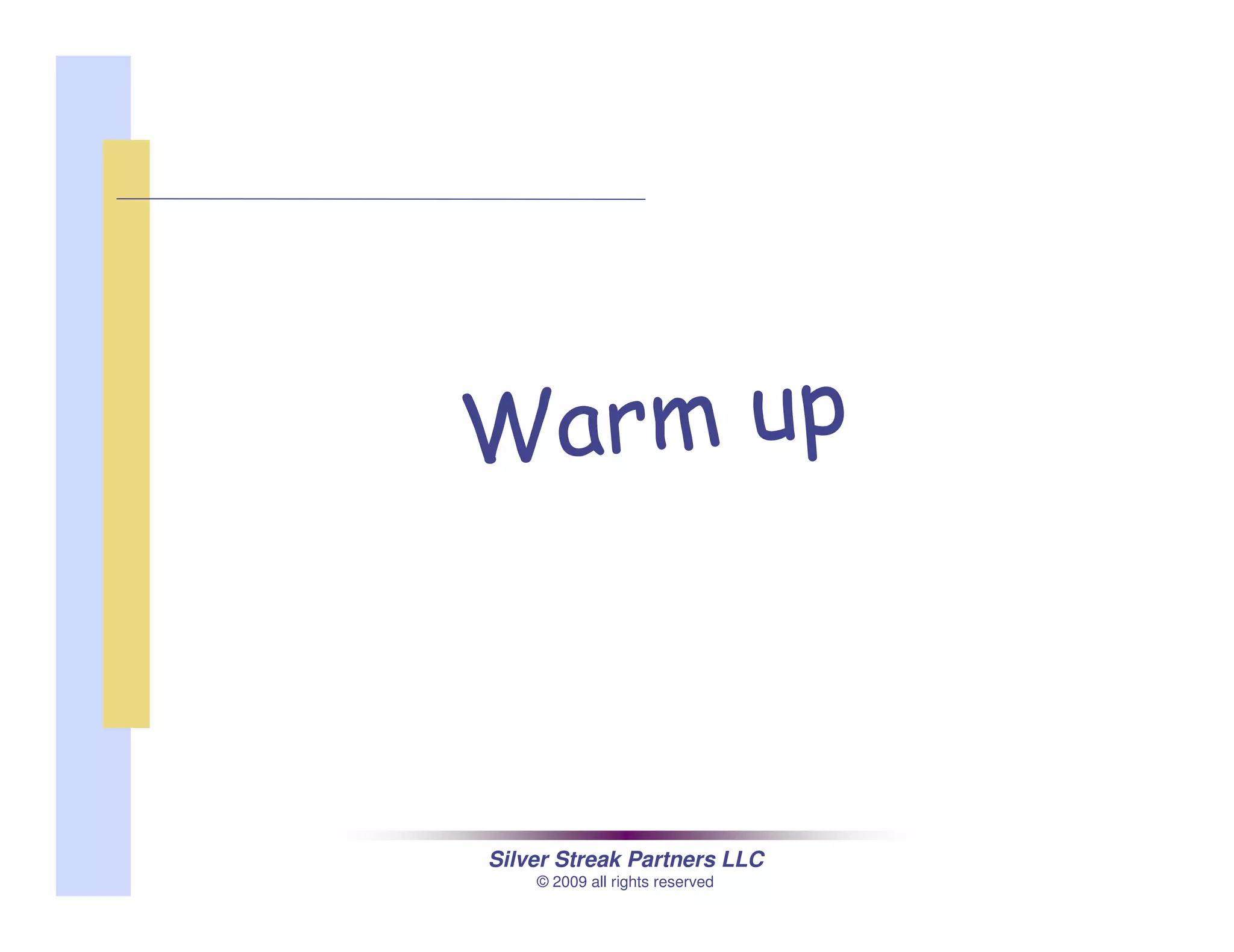 Silver Streak Partners LLC
© 2009 all rights reserved
Warm up
 