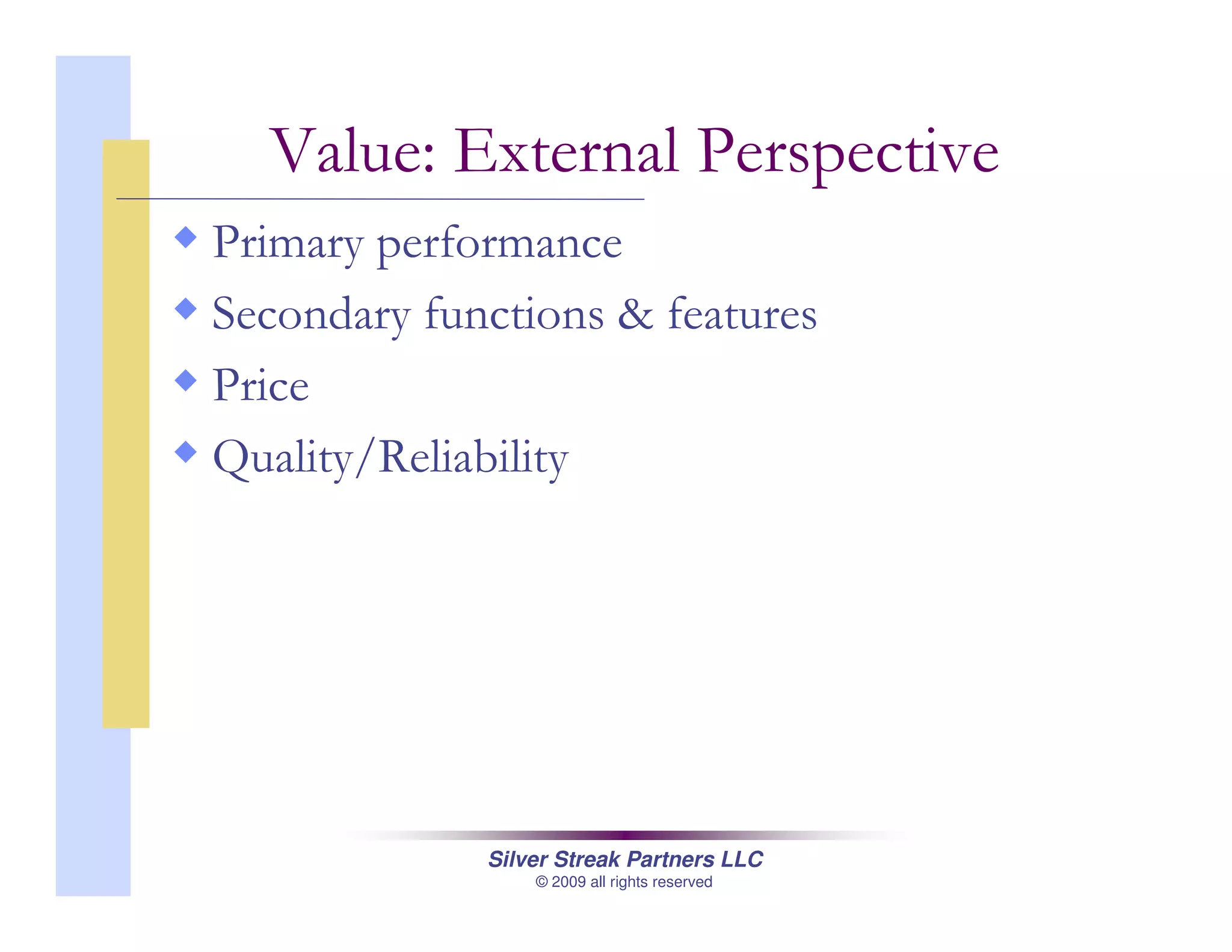 Silver Streak Partners LLC
© 2009 all rights reserved
Value: External Perspective
Primary performance
Secondary functions & features
Price
Quality/Reliability
 