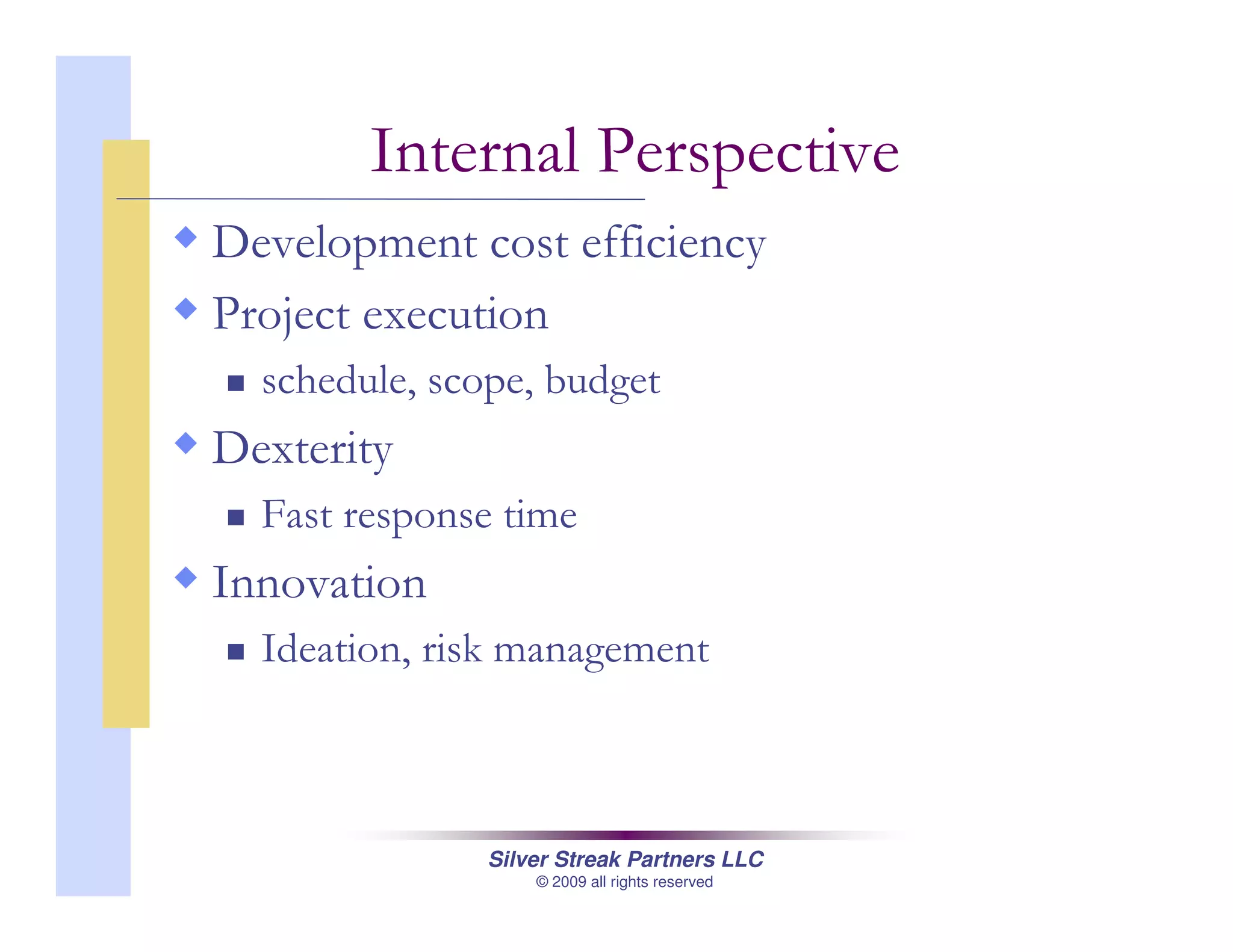 Silver Streak Partners LLC
© 2009 all rights reserved
Internal Perspective
Development cost efficiency
Project execution
schedule, scope, budget
Dexterity
Fast response time
Innovation
Ideation, risk management
 