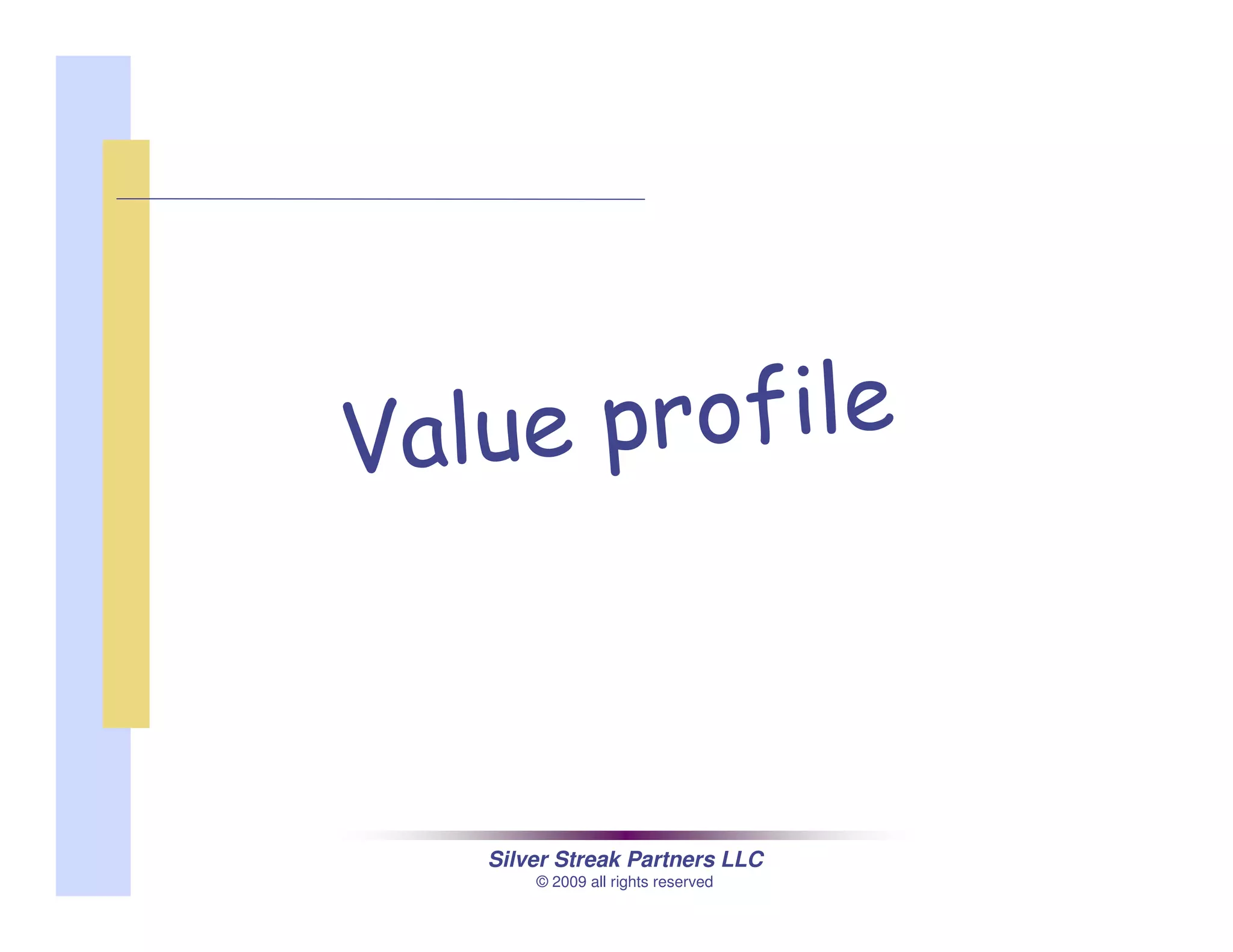 Silver Streak Partners LLC
© 2009 all rights reserved
Value profile
 