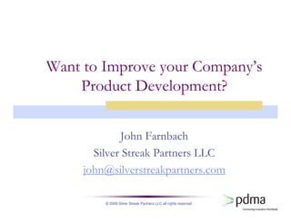 © 2009 Silver Streak Partners LLC all rights reserved
Want to Improve your Company’s
Product Development?
John Farnbach
Silver Streak Partners LLC
john@silverstreakpartners.com
 