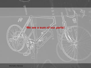 We are a sum of our parts!
Information Services
 