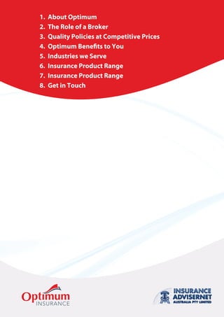 1. About Optimum
2. The Role of a Broker
3. Quality Policies at Competitive Prices
4. Optimum Benefits to You
5. Industries we Serve
6. Insurance Product Range
7. Insurance Product Range
8. Get in Touch
 