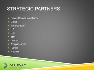 STRATEGIC PARTNERS
 Oliver Communications
 Cisco
 Windstream
 HP
 Dell
 IBM
 Lenovo
 Avaya/Nortel
 Panda
 Huawei
 