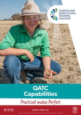 QATC
Capabilities
qatc.edu.au
Queensland Agricultural Training Colleges (QATC) is a Registered Training Organisation. RTO 31258
Practical makes Perfect
 