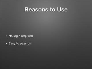 Reasons to Use

•

No login required

•

Easy to pass on

 