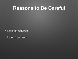 Reasons to Be Careful

•

No login required

•

Easy to pass on

 