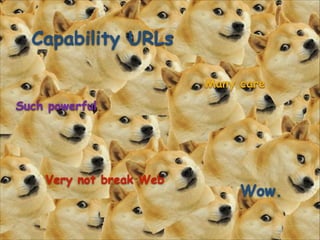 Capability URLs
Many care
Such powerful

Very not break Web

Wow.

 