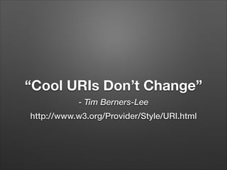 “Cool URIs Don’t Change”
- Tim Berners-Lee
http://www.w3.org/Provider/Style/URI.html

 