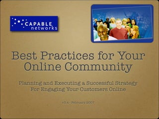 Best Practices for Your
  Online Community
 Planning and Executing a Successful Strategy
     For Engaging Your Customers Online

                v3.4 - February 2007
 
