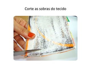 Corte as sobras do tecido
 
