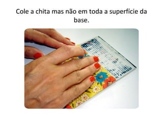 Cole a chita mas não em toda a superfície da
                   base.
 