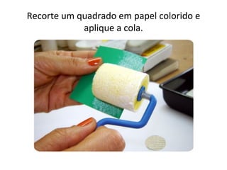 Recorte um quadrado em papel colorido e
            aplique a cola.
 