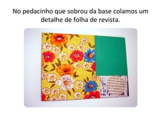 No pedacinho que sobrou da base colamos um
        detalhe de folha de revista.
 