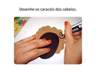 Desenhe os caracóis dos cabelos.
 