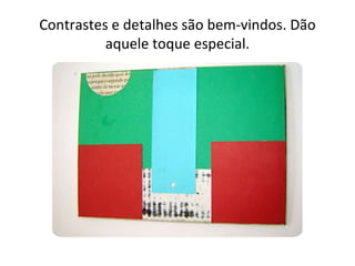 Contrastes e detalhes são bem-vindos. Dão
          aquele toque especial.
 