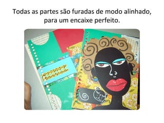 Todas as partes são furadas de modo alinhado,
          para um encaixe perfeito.
 