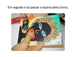 Em seguida é só passar a espiral pelos furos.
 