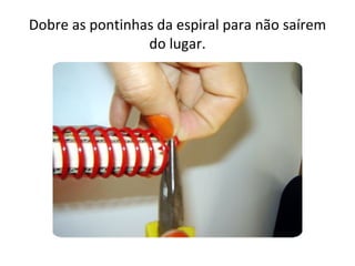 Dobre as pontinhas da espiral para não saírem
                 do lugar.
 