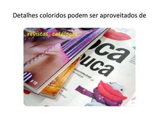 Detalhes coloridos podem ser aproveitados de
 