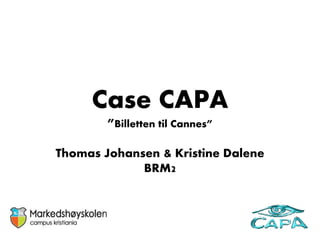 Case CAPA
        ”Billetten til Cannes”

Thomas Johansen & Kristine Dalene
             BRM2
 