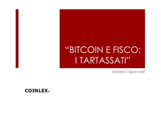 “BITCOIN E FISCO:
I TARTASSATI”
Stefano Capaccioli
 