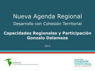 Nueva Agenda Regional
Desarrollo con Cohesión Territorial
Capacidades Regionales y Participación
Gonzalo Delamaza
2013
 