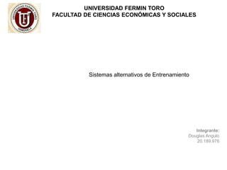 UNIVERSIDAD FERMIN TORO
FACULTAD DE CIENCIAS ECONÓMICAS Y SOCIALES
Integrante:
Douglas Angulo
20.189.976
Sistemas alternativos de Entrenamiento
 