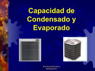 Capacidad de
Condensado y
 Evaporado




   Aire Acondicionado y
       Refrigeración
 