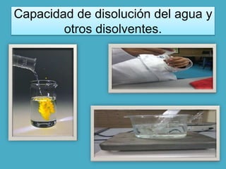 Capacidad de disolución del agua y 
otros disolventes. 
 