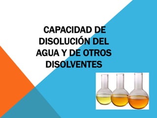CAPACIDAD DE
DISOLUCIÓN DEL
AGUA Y DE OTROS
DISOLVENTES
 