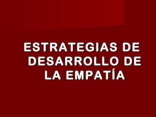 ESTRATEGIAS DE
DESARROLLO DE
LA EMPATÍA

 