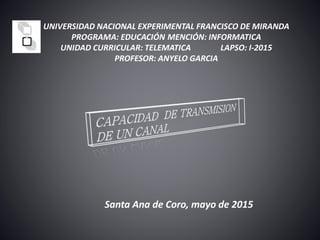 UNIVERSIDAD NACIONAL EXPERIMENTAL FRANCISCO DE MIRANDA
PROGRAMA: EDUCACIÓN MENCIÓN: INFORMATICA
UNIDAD CURRICULAR: TELEMATICA LAPSO: I-2015
PROFESOR: ANYELO GARCIA
Santa Ana de Coro, mayo de 2015
 