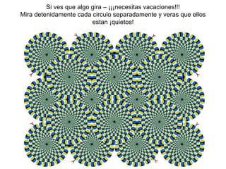 Si ves que algo gira – ¡¡¡necesitas vacaciones!!! Mira detenidamente cada circulo separadamente y veras que ellos estan ¡quietos! 