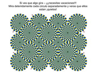 Si ves que algo gira – ¡¡¡necesitas vacaciones!!! Mira detenidamente cada circulo separadamente y veras que ellos estan ¡quietos! 